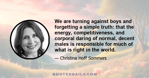 We are turning against boys and forgetting a simple truth: that the energy, competitiveness, and corporal daring of normal, decent males is responsible for much of what is right in the world.