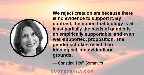 We reject creationism because there is no evidence to support it. By contrast, the notion that biology is at least partially the basis of gender is an empirically supportable, and even well-supported, proposition. The