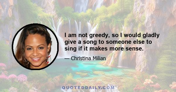 I am not greedy, so I would gladly give a song to someone else to sing if it makes more sense.