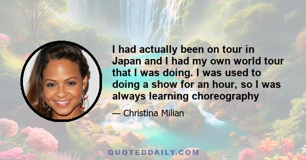 I had actually been on tour in Japan and I had my own world tour that I was doing. I was used to doing a show for an hour, so I was always learning choreography