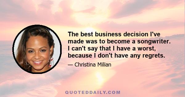 The best business decision I've made was to become a songwriter. I can't say that I have a worst, because I don't have any regrets.