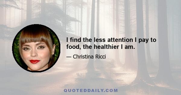 I find the less attention I pay to food, the healthier I am.