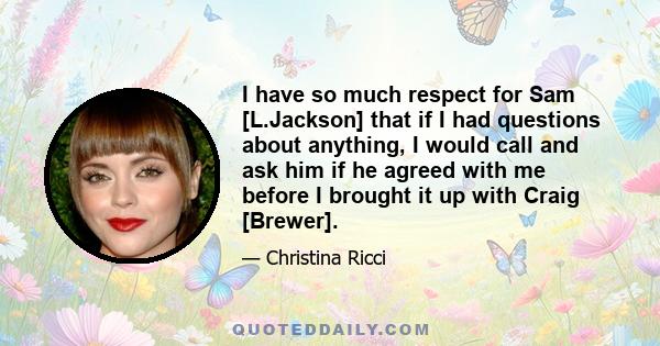 I have so much respect for Sam [L.Jackson] that if I had questions about anything, I would call and ask him if he agreed with me before I brought it up with Craig [Brewer].