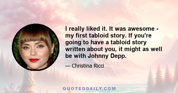 I really liked it. It was awesome - my first tabloid story. If you're going to have a tabloid story written about you, it might as well be with Johnny Depp.