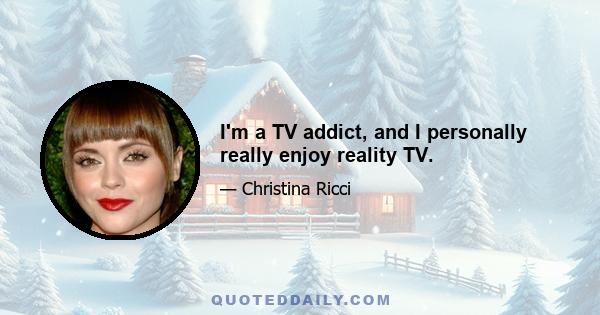 I'm a TV addict, and I personally really enjoy reality TV.