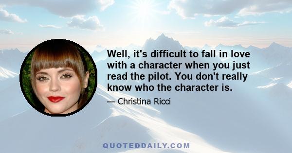 Well, it's difficult to fall in love with a character when you just read the pilot. You don't really know who the character is.