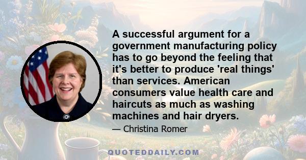 A successful argument for a government manufacturing policy has to go beyond the feeling that it's better to produce 'real things' than services. American consumers value health care and haircuts as much as washing