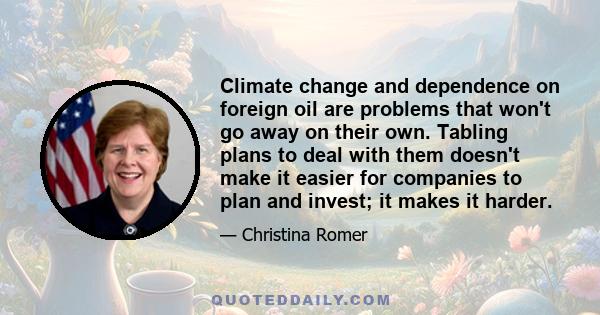 Climate change and dependence on foreign oil are problems that won't go away on their own. Tabling plans to deal with them doesn't make it easier for companies to plan and invest; it makes it harder.