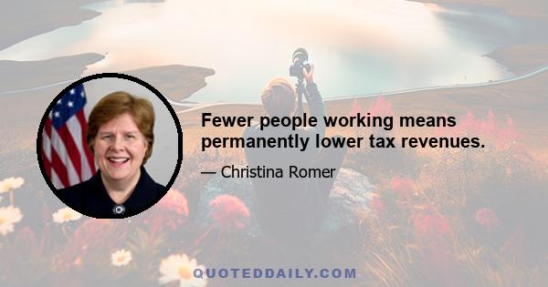 Fewer people working means permanently lower tax revenues.