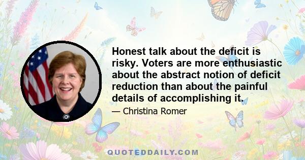 Honest talk about the deficit is risky. Voters are more enthusiastic about the abstract notion of deficit reduction than about the painful details of accomplishing it.