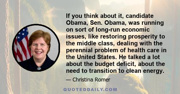 If you think about it, candidate Obama, Sen. Obama, was running on sort of long-run economic issues, like restoring prosperity to the middle class, dealing with the perennial problem of health care in the United States. 