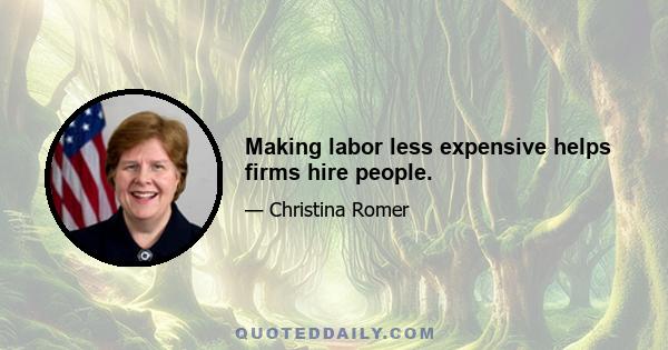 Making labor less expensive helps firms hire people.