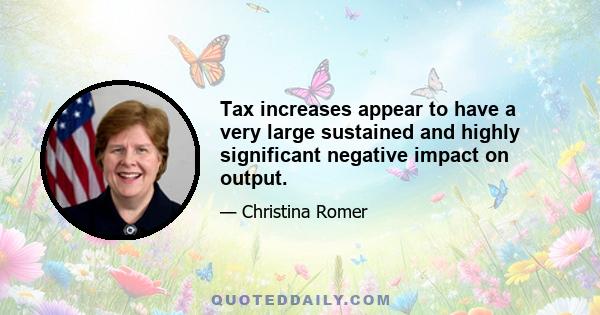 Tax increases appear to have a very large sustained and highly significant negative impact on output.