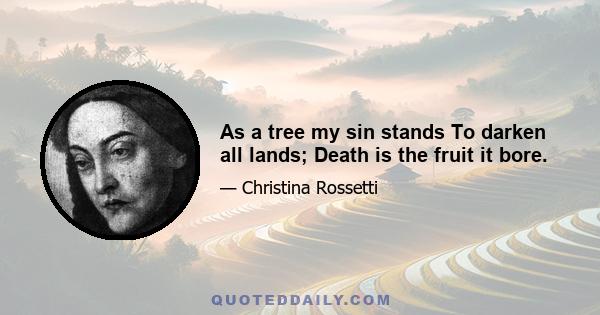 As a tree my sin stands To darken all lands; Death is the fruit it bore.