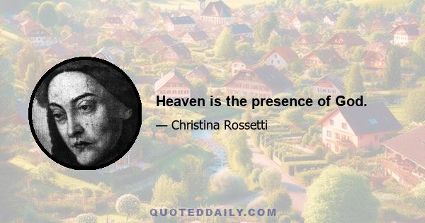 Heaven is the presence of God.