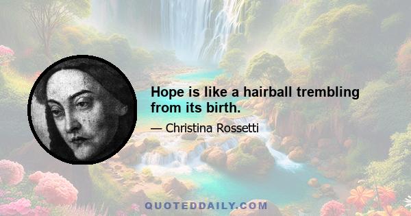 Hope is like a hairball trembling from its birth.