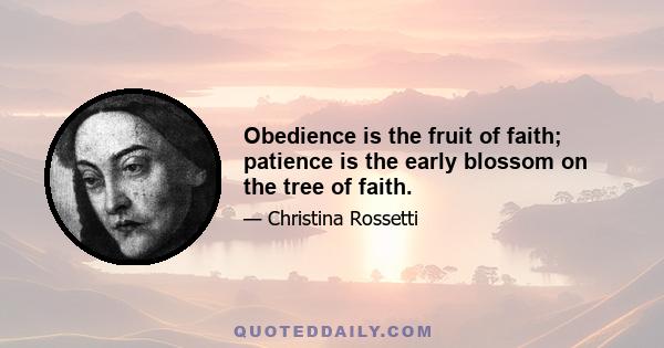 Obedience is the fruit of faith; patience is the early blossom on the tree of faith.