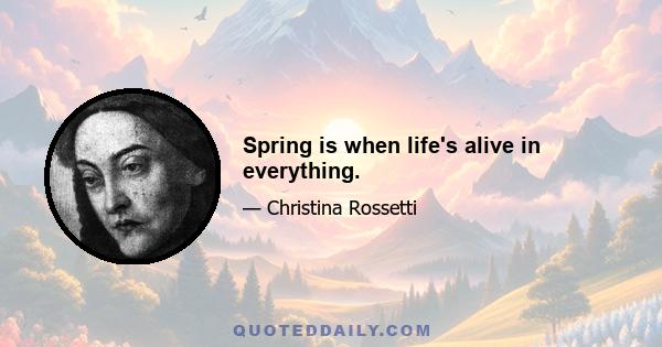 Spring is when life's alive in everything.