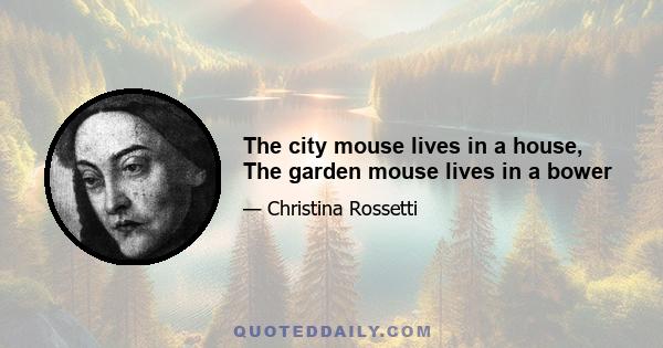 The city mouse lives in a house, The garden mouse lives in a bower