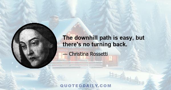 The downhill path is easy, but there's no turning back.