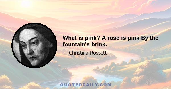 What is pink? A rose is pink By the fountain's brink.