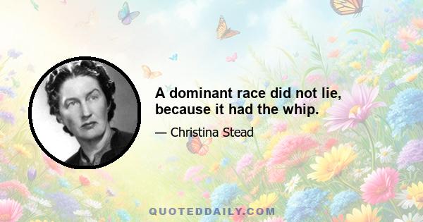 A dominant race did not lie, because it had the whip.