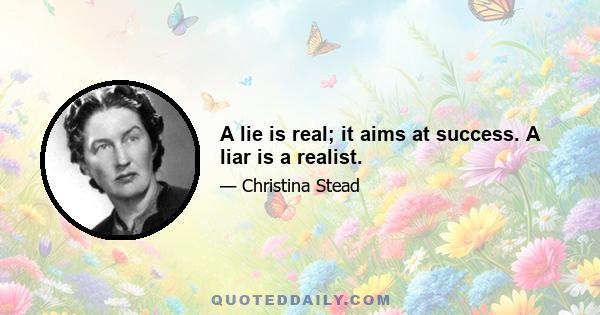 A lie is real; it aims at success. A liar is a realist.