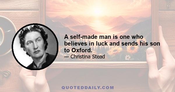 A self-made man is one who believes in luck and sends his son to Oxford.