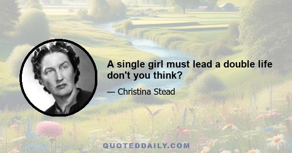 A single girl must lead a double life don't you think?