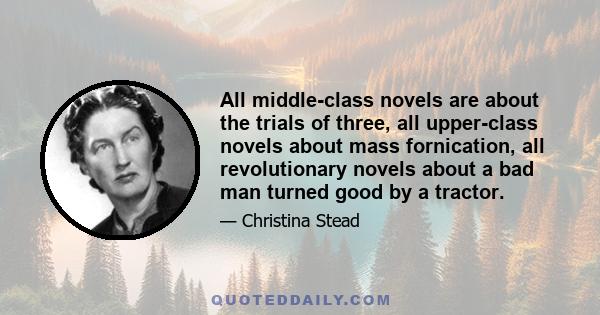 All middle-class novels are about the trials of three, all upper-class novels about mass fornication, all revolutionary novels about a bad man turned good by a tractor.