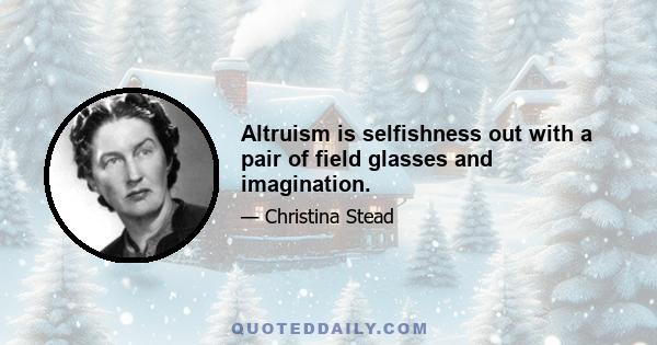 Altruism is selfishness out with a pair of field glasses and imagination.