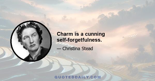 Charm is a cunning self-forgetfulness.