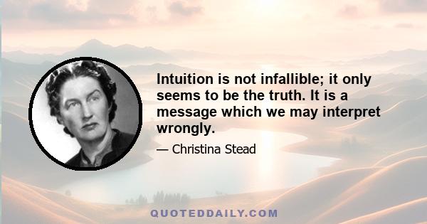 Intuition is not infallible; it only seems to be the truth. It is a message which we may interpret wrongly.