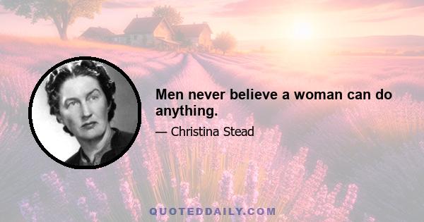 Men never believe a woman can do anything.