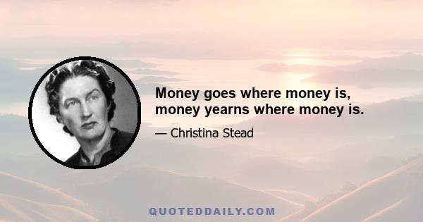 Money goes where money is, money yearns where money is.