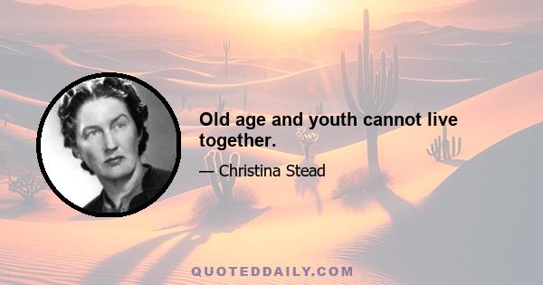 Old age and youth cannot live together.