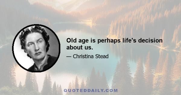 Old age is perhaps life's decision about us.