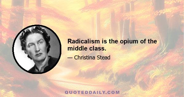 Radicalism is the opium of the middle class.