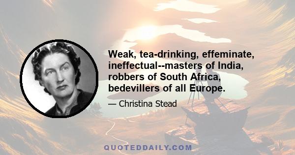 Weak, tea-drinking, effeminate, ineffectual--masters of India, robbers of South Africa, bedevillers of all Europe.