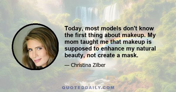 Today, most models don't know the first thing about makeup. My mom taught me that makeup is supposed to enhance my natural beauty, not create a mask.