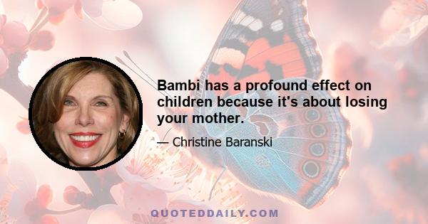 Bambi has a profound effect on children because it's about losing your mother.