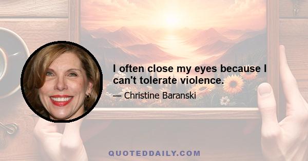 I often close my eyes because I can't tolerate violence.