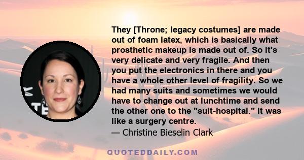 They [Throne; legacy costumes] are made out of foam latex, which is basically what prosthetic makeup is made out of. So it's very delicate and very fragile. And then you put the electronics in there and you have a whole 