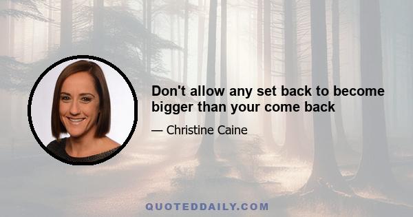 Don't allow any set back to become bigger than your come back