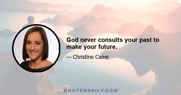 God never consults your past to make your future.