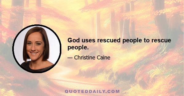 God uses rescued people to rescue people.