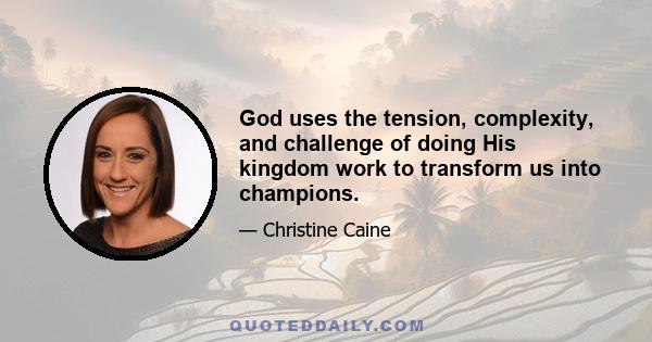 God uses the tension, complexity, and challenge of doing His kingdom work to transform us into champions.