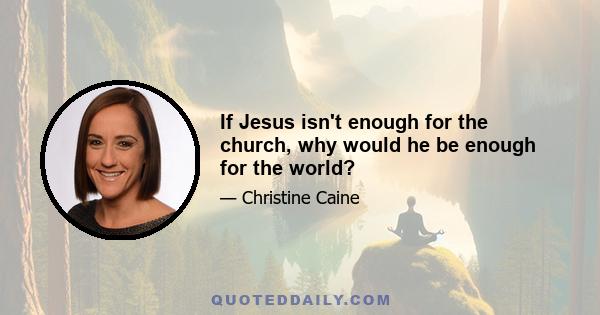 If Jesus isn't enough for the church, why would he be enough for the world?