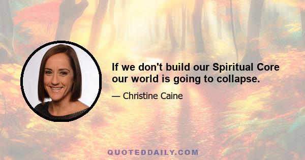 If we don't build our Spiritual Core our world is going to collapse.