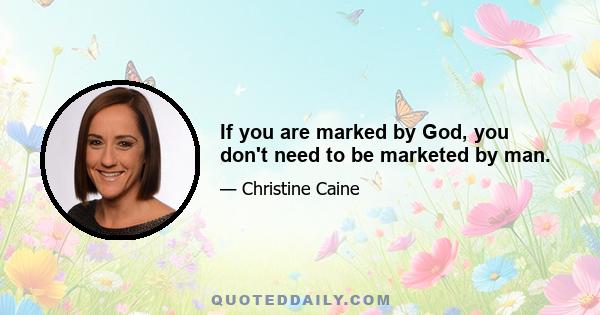 If you are marked by God, you don't need to be marketed by man.